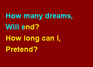 How many dreams,
Will end?

How long can I,
Pretend?