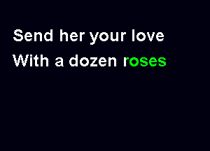 Send her your love
With a dozen roses