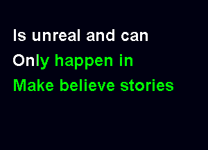 ls unreal and can
Only happen in

Make believe stories