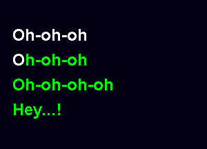 Oh-oh-oh
Oh-oh-oh

Oh-oh-oh-oh
Hey...!