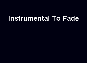 Instrumental To Fade