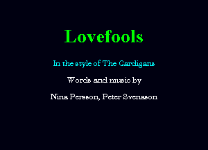 Lovefools

In the style of Thc Cardigans
Words and mums by

Nun Pmaorg Pm Swen