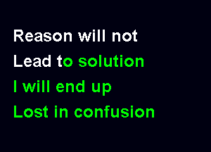 Reason will not
Lead to solution

I will end up
Lost in confusion