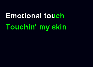 Emotional touch
Touchin' my skin