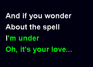 And if you wonder
About the spell

I'm under
Oh, it's your love...