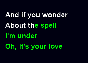 And if you wonder
About the spell

I'm under
Oh, it's your love