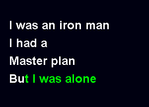 l was an iron man
I had a

Master plan
But I was alone