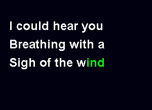 I could hear you
Breathing with a

Sigh of the wind