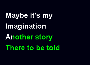 Maybe it's my
Imagination

Another story
There to be told
