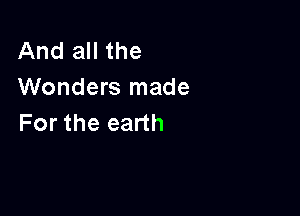And all the
Wonders made

For the earth