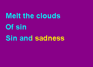Melt the clouds
Of sin

Sin and sadness