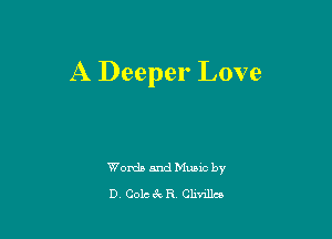 A Deeper Love

Words and Muuc by
D Colc 6E R Clmllco