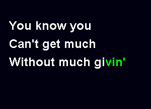 You know you
Can't get much

Without much givin'