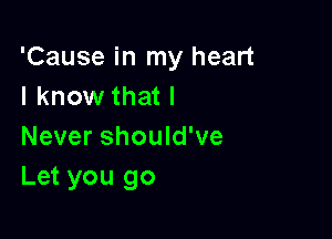 'Cause in my heart
I know that I

Never should've
Let you go