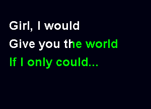 Girl, lwould
Give you the world

If I only could...