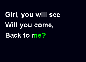 Girl, you will see
Will you come,

Back to me?