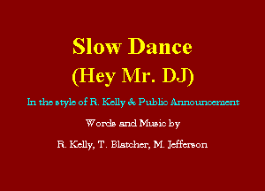 Slow Dance
(Hey Mr. DJ)

In tho Mylo of R. Kelly 3c Public Announom'nmt
Words and Music by
R. Kelly, T. Blanchm', M. Jeffmson
