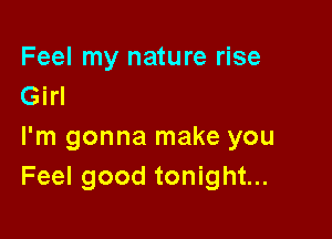 Feel my nature rise
Girl

I'm gonna make you
Feel good tonight...