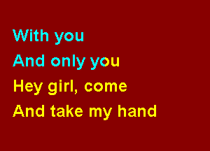 With you
And only you

Hey girl, come
And take my hand