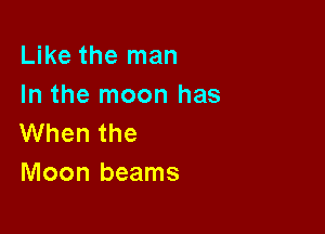 Like the man

In the moon has
When the

Moon beams