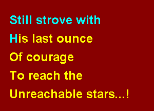 Still strove with
His last ounce

Of courage
To reach the
Unreachable stars...!