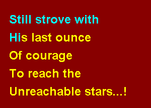 Still strove with
His last ounce

Of courage
To reach the
Unreachable stars...!