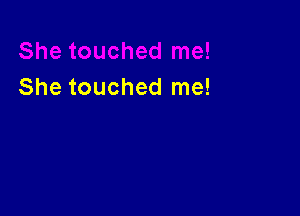 She touched me!