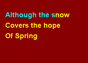 AHhoughthesnomr
Covers the hope

Of Spring