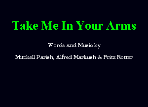 Take Me In Your Arms

Words and Music by

Mitchell Parish Alfred Markush 8c Fritz Rom