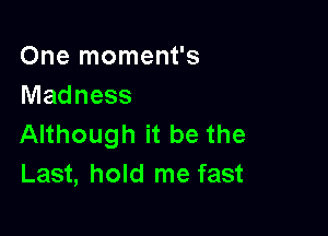One moment's
Madness

Although it be the
Last, hold me fast