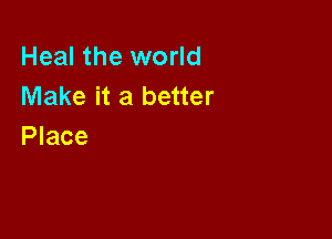 Heal the world
Make it a better

Place