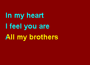 In my heart
I feel you are

All my brothers