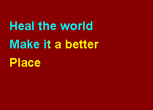 Heal the world
Make it a better

Place