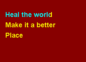 Heal the world
Make it a better

Place