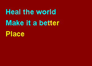 Heal the world
Make it a better

Place