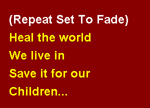 (Repeat Set To Fade)
Heal the world
We live in

Save it for our
Children...