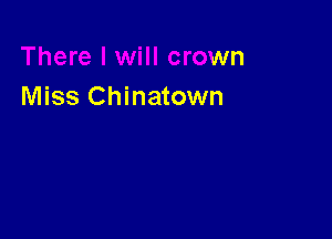 I will crown
Miss Chinatown