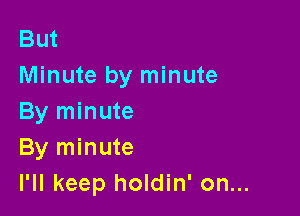 But
Minute by minute

By minute
By minute
I'll keep holdin' on...