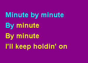 Minute by minute
By minute

By minute
I'll keep holdin' on