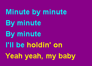 Minute by minute
By minute

By minute
I'll be holdin' on
Yeah yeah, my baby