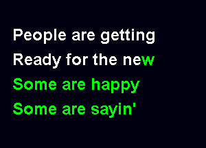 People are getting
Ready for the new

Some are happy
Some are sayin'