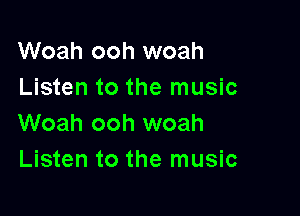 Woah ooh woah
Listen to the music

Woah ooh woah
Listen to the music