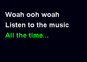 Woah ooh woah
Listen to the music

All the time...