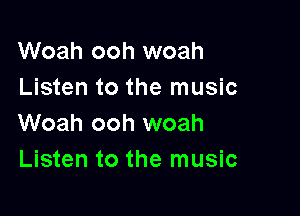 Woah ooh woah
Listen to the music

Woah ooh woah
Listen to the music
