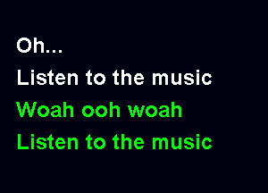 Oh...
Listen to the music

Woah ooh woah
Listen to the music