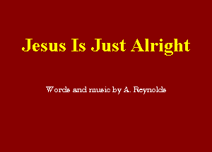 Jesus Is Just Alright

Words and munc by A Rcynolacb