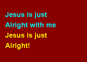 Jesusisjust
Alright with me

Jesusisjust
Alright!