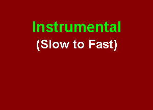 Instrumental
(Slow to Fast)