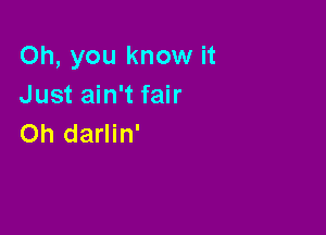 Oh, you know it
Just ain't fair

on darlin'