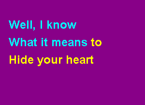 Well, I know
What it means to

Hide your heart